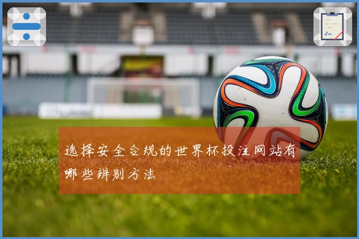 选择安全合规的世界杯投注网站有哪些辨别方法
